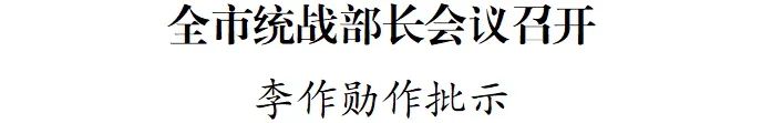 全市统战部长会议召开  李作勋作批示